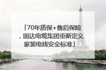 70年质保+售后保险，固达电缆集团重新定义家装电线安全标准