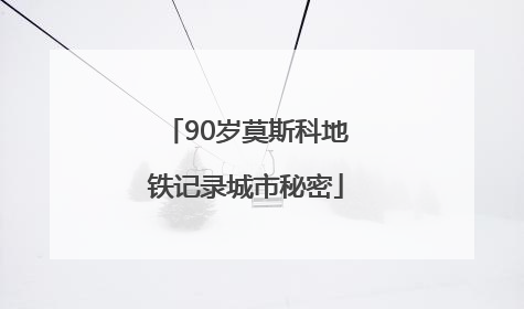 90岁莫斯科地铁记录城市秘密