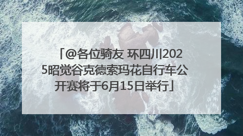 @各位骑友 环四川2025昭觉谷克德索玛花自行车公开赛将于6月15日举行