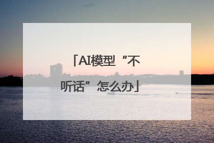 AI模型“不听话”怎么办