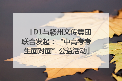 D1与赣州文传集团联合发起：“中高考考生面对面”公益活动