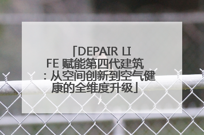 DEPAIR LIFE 赋能第四代建筑：从空间创新到空气健康的全维度升级