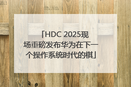 HDC 2025现场重磅发布华为在下一个操作系统时代的棋