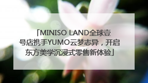 MINISO LAND全球壹号店携手YUMO云梦志异，开启东方美学沉浸式零售新体验