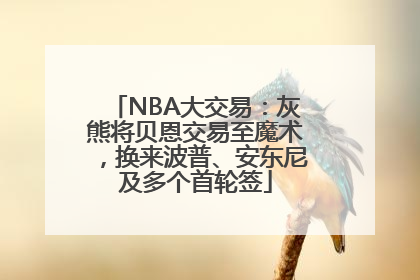 NBA大交易：灰熊将贝恩交易至魔术，换来波普、安东尼及多个首轮签