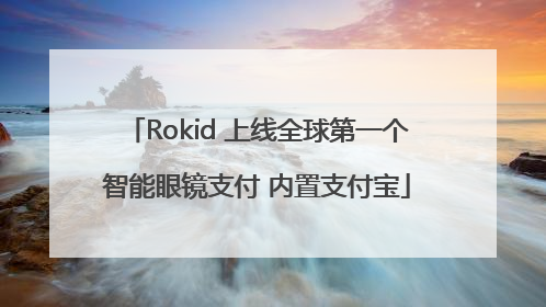 Rokid 上线全球第一个智能眼镜支付 内置支付宝