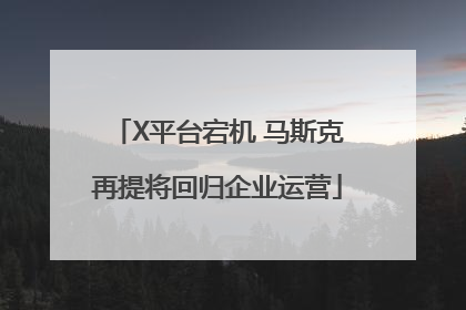 X平台宕机 马斯克再提将回归企业运营